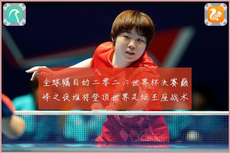 全球瞩目的二零二六世界杯决赛巅峰之夜谁将登顶世界足坛王座战术观察-深度解析
