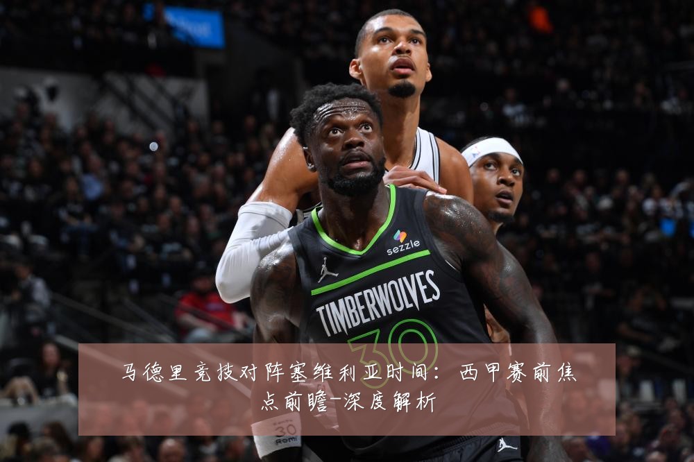 马德里竞技对阵塞维利亚时间:西甲赛前焦点前瞻-深度解析
