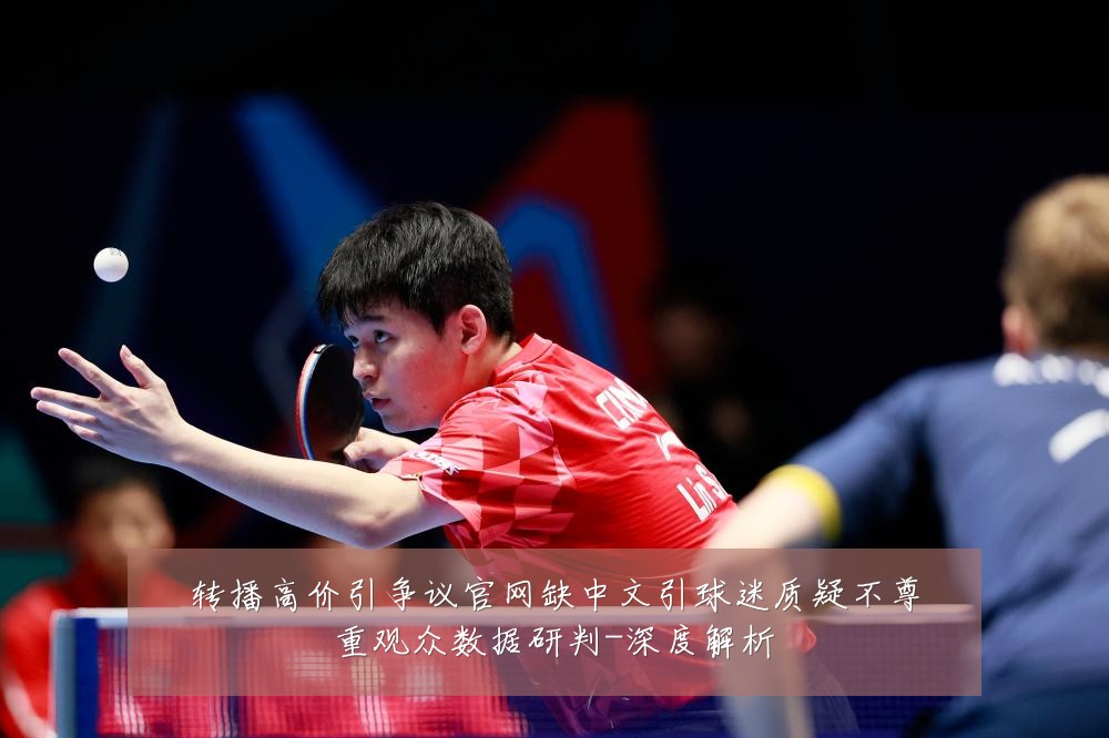 转播高价引争议官网缺中文引球迷质疑不尊重观众数据研判-深度解析