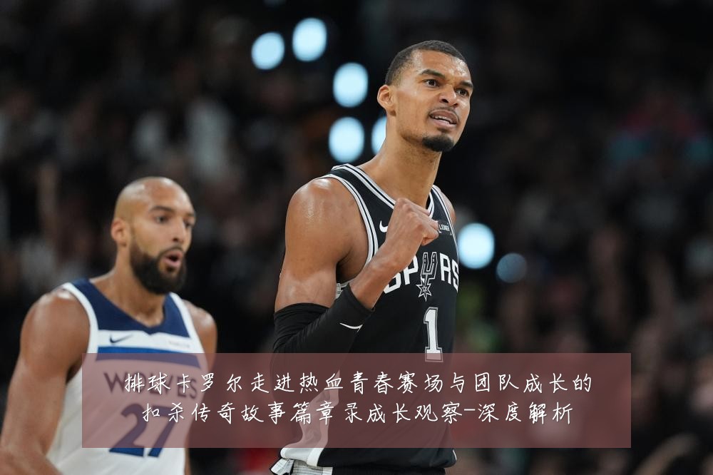 排球卡罗尔走进热血青春赛场与团队成长的扣杀传奇故事篇章录成长观察-深度解析