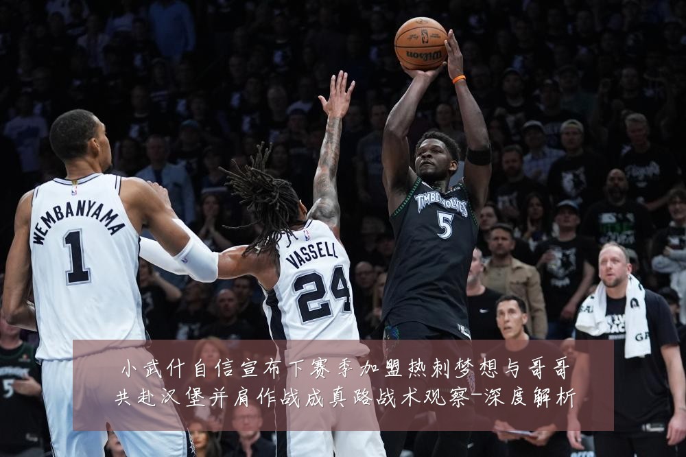 小武什自信宣布下赛季加盟热刺梦想与哥哥共赴汉堡并肩作战成真路战术观察-深度解析
